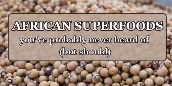12 African Superfoods You’ve Never Heard Of (But Should)